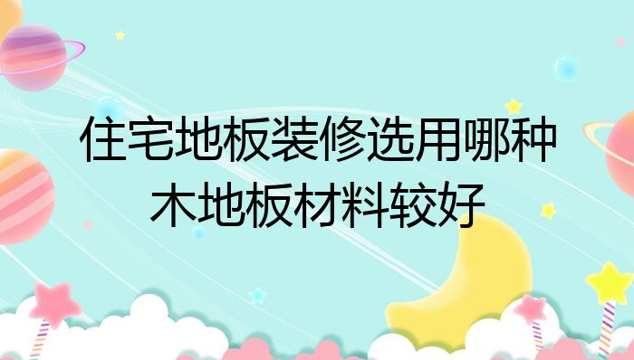 居处地板装修选用哪种木地赛酷体育板原料较好？